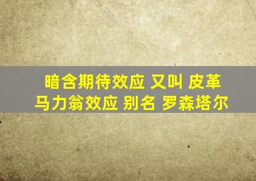 暗含期待效应 又叫 皮革马力翁效应 别名 罗森塔尔